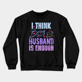 I Think Being Your Husband Is Enough | valentine day gift for her i think being your husband is gift enough Crewneck Sweatshirt